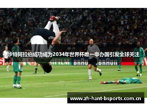 沙特阿拉伯成功成为2034年世界杯唯一申办国引发全球关注