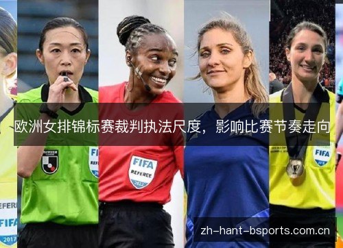 欧洲女排锦标赛裁判执法尺度,影响比赛节奏走向 欧洲女排锦标赛裁判执法尺度,影响比赛节奏走向